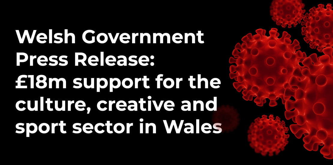 Welsh Government Press Release: £18m support for the culture, creative and sport sector in Wales Welsh Government Press Release: £18m support for the culture, creative and sport sector in Wales